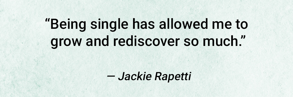 Quote From Jackie Rapetti: "Being Single Has Allowed Me To Grow And Rediscover So Much."